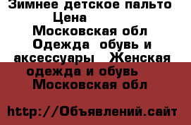 Зимнее детское пальто › Цена ­ 3 000 - Московская обл. Одежда, обувь и аксессуары » Женская одежда и обувь   . Московская обл.